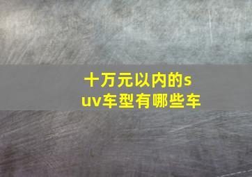 十万元以内的suv车型有哪些车