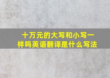 十万元的大写和小写一样吗英语翻译是什么写法