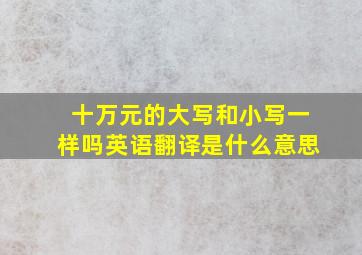 十万元的大写和小写一样吗英语翻译是什么意思