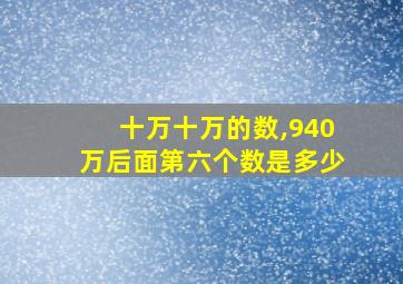 十万十万的数,940万后面第六个数是多少