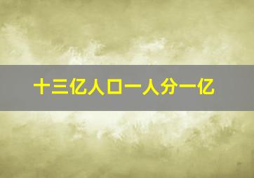 十三亿人口一人分一亿