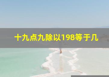 十九点九除以198等于几