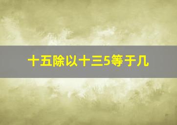 十五除以十三5等于几