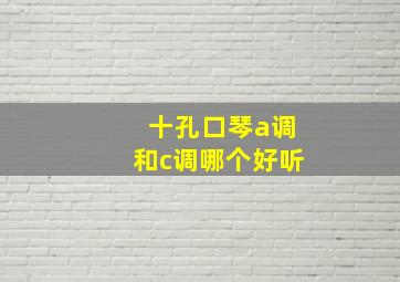 十孔口琴a调和c调哪个好听