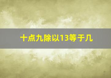 十点九除以13等于几