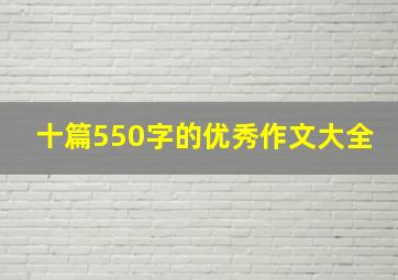 十篇550字的优秀作文大全