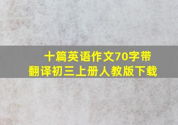 十篇英语作文70字带翻译初三上册人教版下载