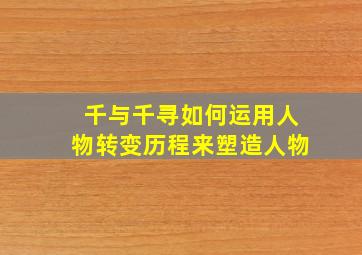 千与千寻如何运用人物转变历程来塑造人物