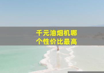 千元油烟机哪个性价比最高