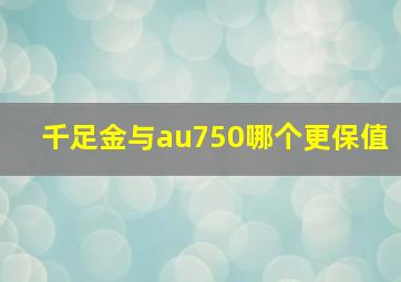 千足金与au750哪个更保值