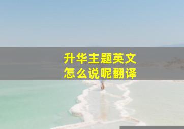 升华主题英文怎么说呢翻译