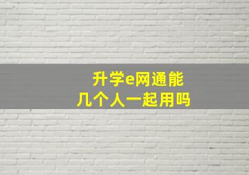 升学e网通能几个人一起用吗