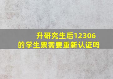 升研究生后12306的学生票需要重新认证吗