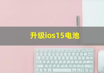 升级ios15电池