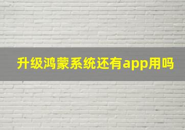 升级鸿蒙系统还有app用吗