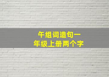 午组词造句一年级上册两个字