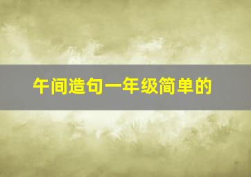 午间造句一年级简单的