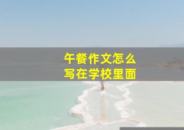 午餐作文怎么写在学校里面