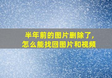 半年前的图片删除了,怎么能找回图片和视频