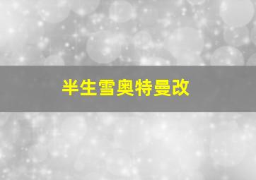 半生雪奥特曼改