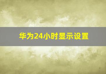 华为24小时显示设置