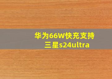 华为66W快充支持三星s24ultra