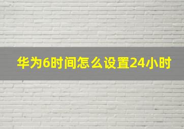 华为6时间怎么设置24小时