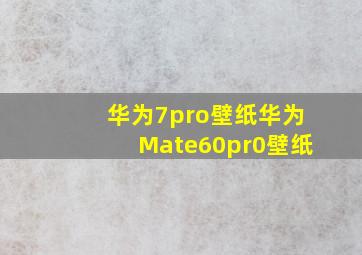 华为7pro壁纸华为Mate60pr0壁纸