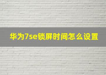 华为7se锁屏时间怎么设置