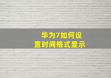 华为7如何设置时间格式显示