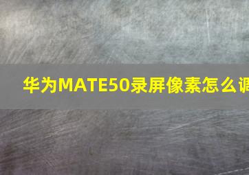 华为MATE50录屏像素怎么调