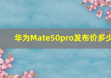 华为Mate50pro发布价多少