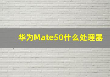 华为Mate50什么处理器