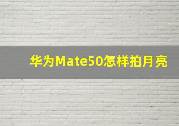 华为Mate50怎样拍月亮