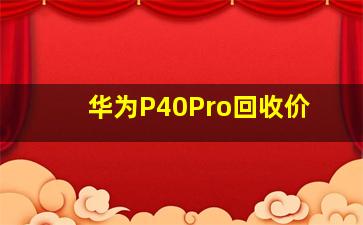 华为P40Pro回收价