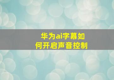 华为ai字幕如何开启声音控制