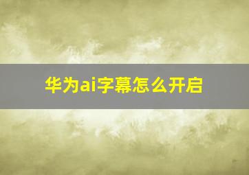 华为ai字幕怎么开启