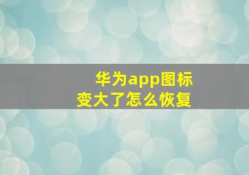 华为app图标变大了怎么恢复