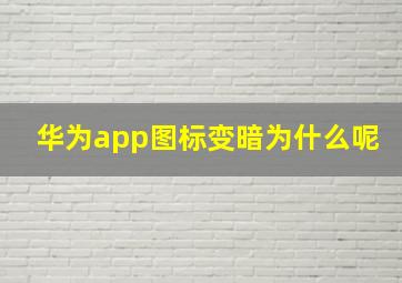 华为app图标变暗为什么呢