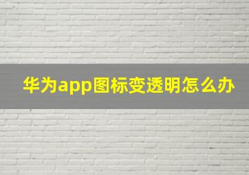 华为app图标变透明怎么办