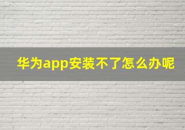 华为app安装不了怎么办呢