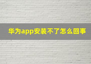 华为app安装不了怎么回事