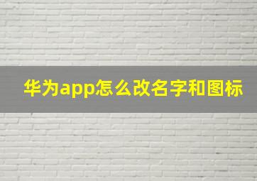 华为app怎么改名字和图标