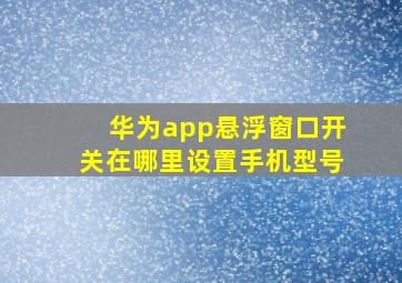 华为app悬浮窗口开关在哪里设置手机型号