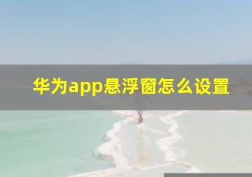 华为app悬浮窗怎么设置