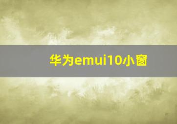 华为emui10小窗