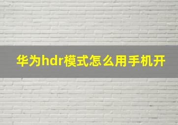 华为hdr模式怎么用手机开