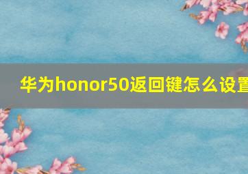 华为honor50返回键怎么设置