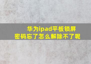 华为ipad平板锁屏密码忘了怎么解除不了呢