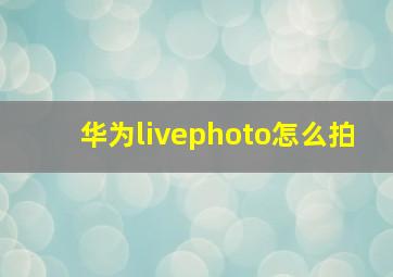 华为livephoto怎么拍